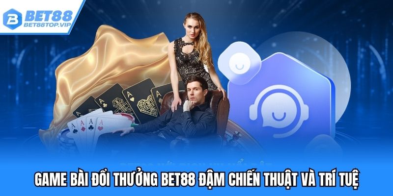 Game bài đổi thưởng đậm chiến thuật và trí tuệ
