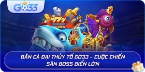 Bắn Cá Đại Thủy Tổ GO33 – Cuộc chiến săn boss biển lớn