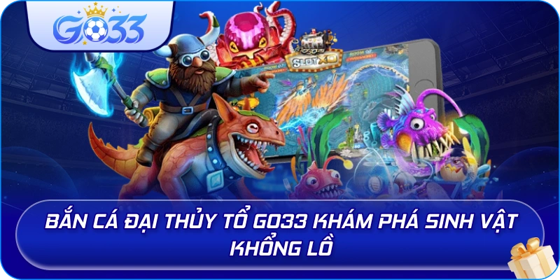 Bắn Cá Đại Thủy Tổ GO33 khám phá sinh vật khổng lồ
