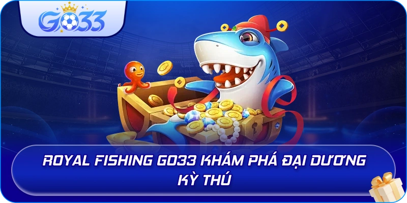 Royal Fishing GO33 khám phá đại dương kỳ thú