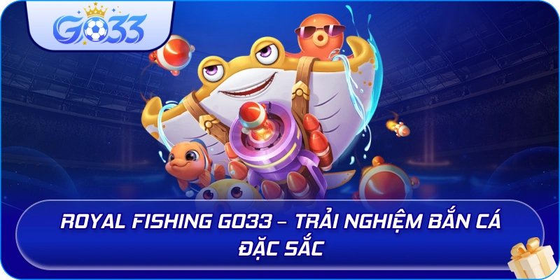 Royal Fishing GO33 – Trải nghiệm bắn cá đặc sắc