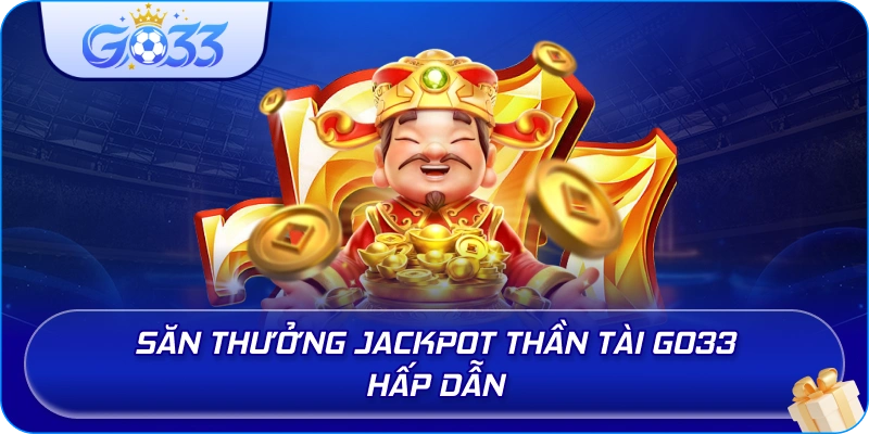 Săn thưởng Jackpot Thần Tài GO33 hấp dẫn