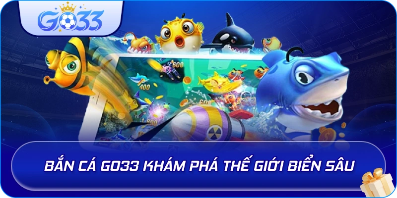 Bắn Cá GO33 khám phá thế giới biển sâu