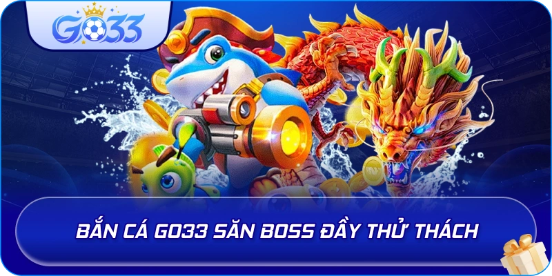 Bắn Cá GO33 săn boss đầy thử thách