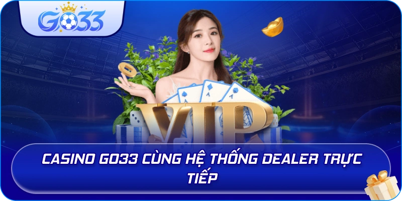 Casino GO33 cùng hệ thống dealer trực tiếp