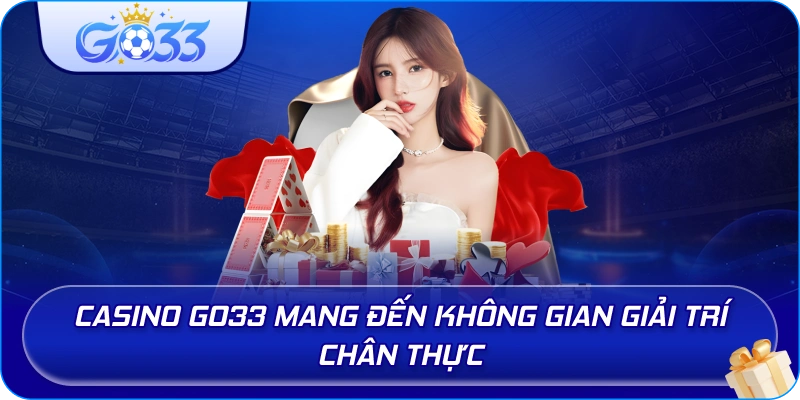 Casino GO33 mang đến không gian giải trí chân thực