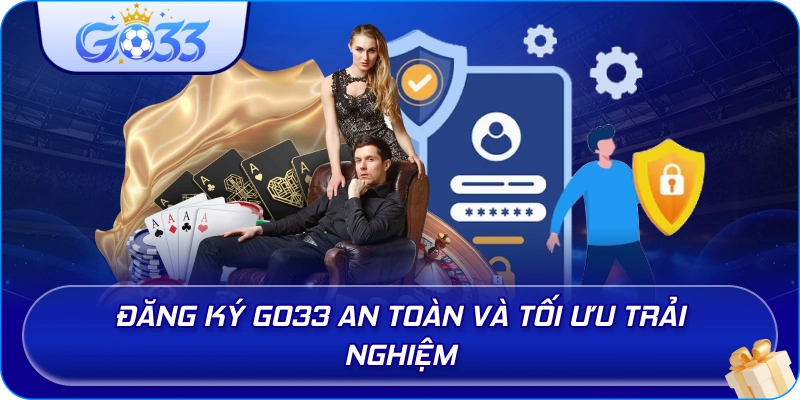 Đăng Ký GO33 an toàn và tối ưu trải nghiệm