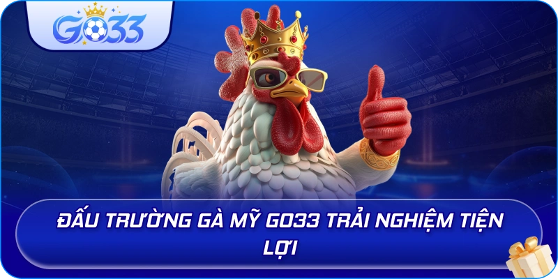 Đấu Trường Gà Mỹ GO33 trải nghiệm tiện lợi