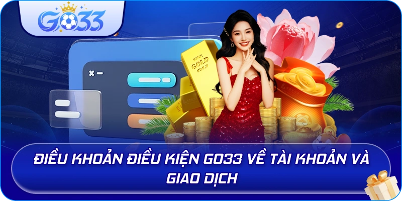 Điều Khoản Điều Kiện GO33 về tài khoản và giao dịch