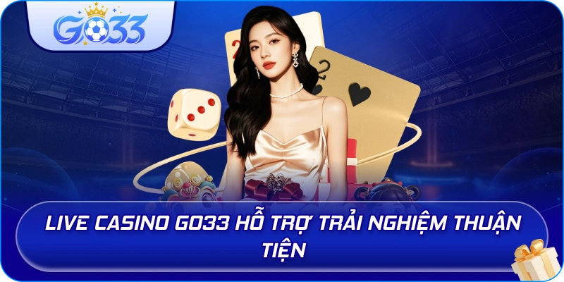 Live Casino GO33 hỗ trợ trải nghiệm thuận tiện