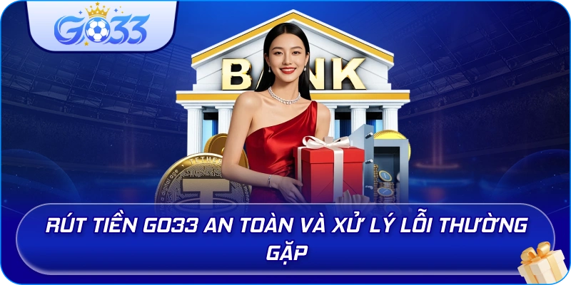 Rút Tiền GO33 an toàn và xử lý lỗi thường gặp